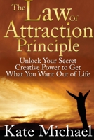 The Law of Attraction Principle: Unlock Your Secret Creative Power to Get What You Want Out of Life 1304285561 Book Cover