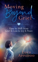 Moving Beyond Grief: How To Shift From Grief & Loss To Joy & Peace 0648464717 Book Cover