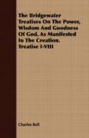 The Bridgewater Treatises on the Power, Wisdom and Goodness of God, as Manifested in the Creation. Treatise I-VIII 1443705136 Book Cover