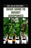 BASIC GUIDE TO BUCKET AEROPONICS: Guide and Process to Bucket Aeroponics Growing B0BGNLGZGX Book Cover