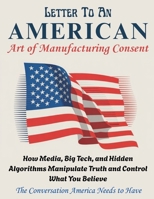 LETTER TO AN AMERICAN - Art of Manufacturing Consent: How Media, Big Tech, and Hidden Algorithms Manipulate Truth and Control What You Believe B0FN434S5Z Book Cover