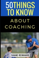 50 Things to Know About Coaching: Coaching Today’s Athletes 1522062572 Book Cover