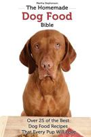 The Homemade Dog Food Bible: Over 25 of the Best Dog Food Recipes That Every Pup Will Love 1544119003 Book Cover