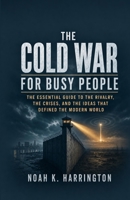 The Cold War for Busy People: The Essential Guide to the Rivalry, the Crises, and the Ideas That Defined the Modern World B0H69WTJTM Book Cover