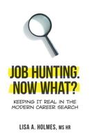 Job Hunting. NOW What?: Keeping It Real in the Modern Career Search 1525538799 Book Cover