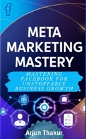 Meta Marketing Mastery: Mastering Facebook for Unstoppable Business Growth B0DQKC785K Book Cover