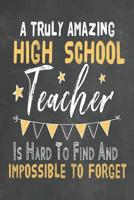 A Truly Amazing High School Teacher Is Hard To Find And Impossible To Forget: Journal Notebook 108 Pages 6 x 9 Lined Writing Paper School Appreciation Day Gift for Teacher from Student Graduation Plan 1073759032 Book Cover