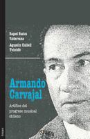 Armando Carvajal. Artifice del Progreso Musical Chileno 1629153001 Book Cover