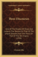 Three Discourses: One Of The Parable Of Dives And Lazarus, The Second On That Of The Unjust Steward, And The Third, On That Of The Ten Virgins 1166331660 Book Cover