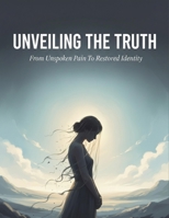 Unveiling The Truth: From Unspoken Pain To Restored Identity B0HH6KR8ST Book Cover