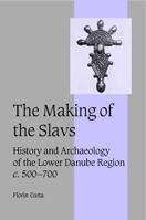 The Making of the Slavs: History and Archaeology of the Lower Danube Region, c. 500700 0521036151 Book Cover
