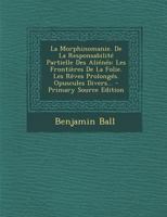 La Morphinomanie. de la Responsabilité Partielle Des Aliénés: Les Frontières de la Folie. Les R�ves Prolong�s. Opuscules Divers... 1294867318 Book Cover