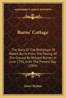 Burns' Cottage: The Story of the Birthplace of Robert Burns, from the Feuing of the Ground by William Burnes in June 1756 until the Present Day 0548782520 Book Cover