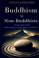 Buddhism for Non-Buddhists: For the Curious Mind: Seeing Clearly, Living Kindly, and Letting Go B0HD6TBMN2 Book Cover