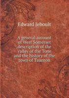 A General Account of West Somerset Description of the Valley of the Tone and the History of the Town of Taunton 5518546157 Book Cover