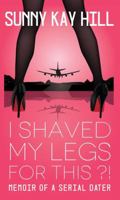 I Shaved My Legs for This?!: Memoir of a Serial Dater 0997368705 Book Cover