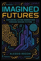 Imagined Futures: Exploring Latino Narratives Through Design Fiction: A Journey into Speculative Storytelling and Cultural Innovation B0DPMGYSRJ Book Cover