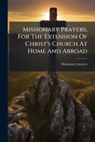 Missionary Prayers, for the Extension of Christ's Church at Home and Abroad... 1273009649 Book Cover