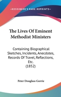 The Lives Of Eminent Methodist Ministers: Containing Biographical Sketches, Incidents, Anecdotes, Records Of Travel, Reflections, Etc. 101463282X Book Cover