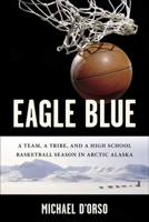 Eagle Blue: A Team, A Tribe, and a High School Basketball Team in Arctic Alaska 1596911158 Book Cover