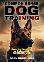 Common Sense Dog Training: How to Develop a Balanced Sociable Dog 1805417053 Book Cover
