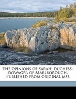 The opinions of Sarah Duchess-Dowager of Marlborough. Published from original MSS. 1356421024 Book Cover