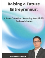 Raising a Future Entrepreneur: A Parent's Guide to Nurturing Your Child's Business Mindset B0BYH42493 Book Cover