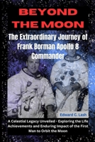 Beyond the Moon: The Extraordinary Journey of Frank Borman, Apollo 8 Commander: A Celestial Legacy Unveiled - Exploring the Life, Achievements, and Enduring Impact of the First Man to Orbit the Moon B0CN9N52HB Book Cover