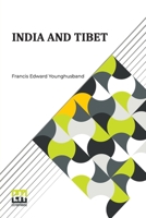 India And Tibet: A History Of The Relations Which Have Subsisted Between The Two Countries From The Time Of Warren Hastings To 1910; With A Particular Account Of The Mission To Lhasa Of 1904 9361382063 Book Cover