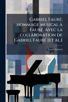 Gabriel Fauré; hommage musical à Fauré. Avec la collaboration de Gabriel Fauré [et al.] 117310822X Book Cover