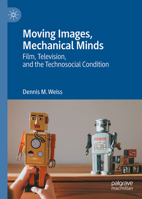 Moving Images, Mechanical Minds: Film, Television, and the Technosocial Condition 3032290244 Book Cover