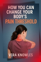 How you can Change your Body's Pain Threshold B0F74MYYHS Book Cover