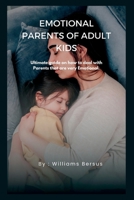 EMOTIONAL PARENTS OF ADULT KIDS: Ultimate guide on how to deal with Parents that are very Emotional B0B92L7YPC Book Cover
