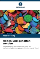 Helfen und geholfen werden: Selbstentfaltung des Therapeuten durch die professionelle Beziehung zu den Klienten und der Kunst (German Edition) 6207604385 Book Cover