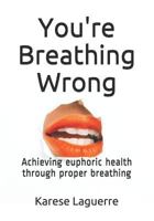 You're Breathing Wrong: Achieving Euphoric Health Through Proper Breathing 1719904812 Book Cover