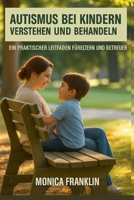 AUTISMUS BEI KINDERN VERSTEHEN UND BEHANDELN: EIN PRAKTISCHER LEITFADEN FÜRELTERN UND BETREUER B0FW5LNW7B Book Cover