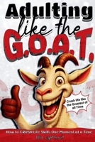 Adulting Like The G.O.A.T.: How to Crush Life Skills One Moment At A Time 191879300X Book Cover