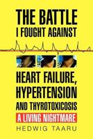 The Battle I Fought Against Heart Failure, Hypertension and Thyrotoxicosis 1450044964 Book Cover