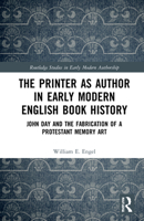 The Printer as Author in Early Modern England Book History: John Day and the Fabrication of a Protestant Memory Art 036714588X Book Cover