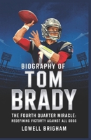 Biography of Tom Brady: The Fourth Quarter Miracle: Redefining Victory Against All Odds B0F3VQ496Q Book Cover