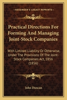 Practical Directions For Forming And Managing Joint-Stock Companies: With Limited Liability Or Otherwise, Under The Provisions Of The Joint-Stock Companies Act, 1856 1437060080 Book Cover