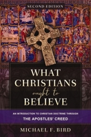What Christians Ought to Believe, Second Edition: An Introduction to Christian Doctrine through the Apostles' Creed 0310165709 Book Cover