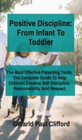 Positive Discipline: From Infant To Toddler: The Most Effective Parenting Tools, The Complete Guide To Help Children Develop Self-Discipline, Responsibility And Respect 1802217460 Book Cover