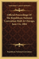 Official Proceedings Of The Republican National Convention Held At Chicago, June 3-6, 1884 0548298203 Book Cover