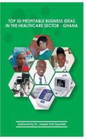 Top 50 Profitable Business Ideas in the Healthcare Sector- Ghana 1717065260 Book Cover