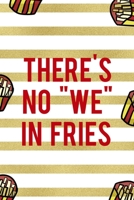 There's No We In Fries: All Purpose 6x9 Blank Lined Notebook Journal Way Better Than A Card Trendy Unique Gift White And Gold Fries Potato 1706509510 Book Cover