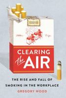 Clearing the Air: The Rise and Fall of Smoking in the Workplace 1501704826 Book Cover