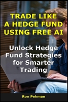 Trade Like a Hedge Fund Using Free AI: Unlock Hedge Fund Strategies for Smarter Trading B0FRFMNPG1 Book Cover