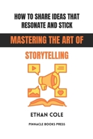 How to Share Ideas That Resonate and Stick: Mastering the Art of Storytelling B0GG63S9JP Book Cover