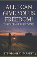 All I Can Give You Is Freedom; Part One (Slavery Undone) (ALL I CAN GIVE YOU IS FREEDOM ~ SLAVERY UNDONE ~) B0GJRY16K1 Book Cover